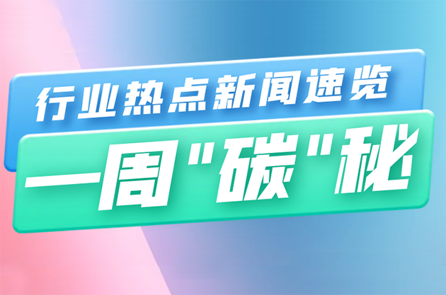 一周“碳”秘|行业热点新闻速览（7月17—7月23日）